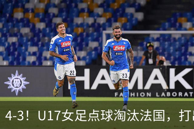 4-3！U17女足点球淘汰法国，打出“最强一战”，蹲坑防守有成效